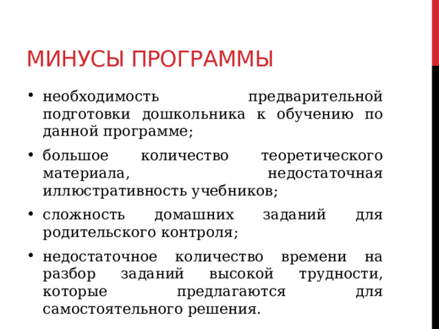 Минусы программы необходимость предварительной подготовки дошкольника к обучению по данной программе; большое количество теоретического материала, недостаточная иллюстративность учебников; сложность домашних заданий для родительского контроля; недостаточное количество времени на разбор заданий высокой трудности, которые предлагаются для самостоятельного решения.  