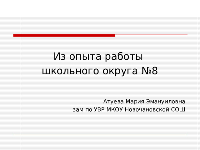 Из опыта работы школьного округа №8 Атуева Мария Эмануиловна зам по УВР МКОУ Новочановской СОШ 