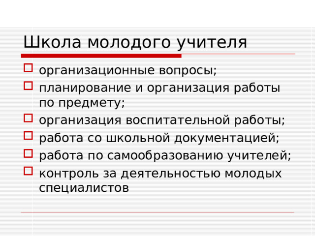 Школа молодого учителя организационные вопросы; планирование и организация работы по предмету; организация воспитательной работы; работа со школьной документацией; работа по самообразованию учителей; контроль за деятельностью молодых специалистов 