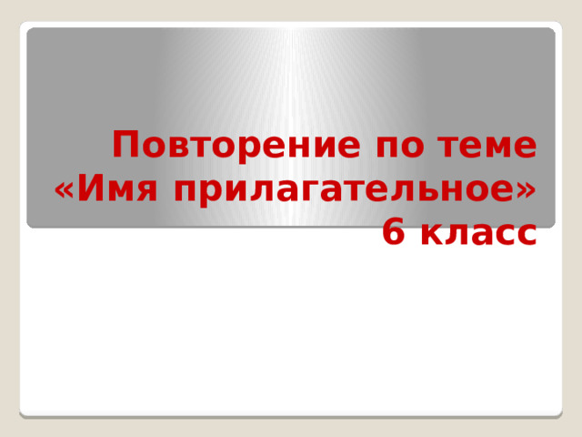Повторение по теме «Имя прилагательное»  6 класс 