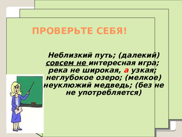ПРОВЕРЬТЕ СЕБЯ!  Неблизкий путь; (далекий) совсем не интересная игра; река не широкая, а узкая; неглубокое озеро; (мелкое) неуклюжий медведь; (без не не употребляется)   