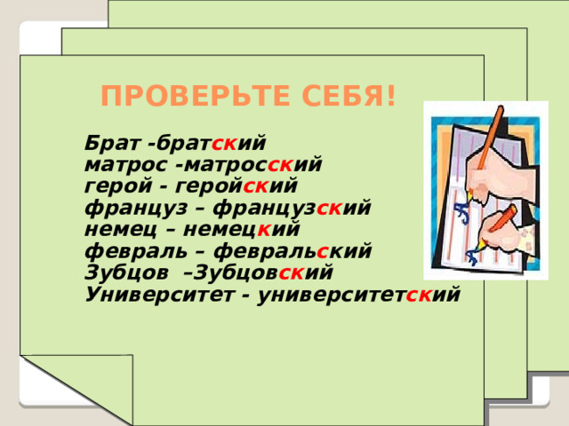 ПРОВЕРЬТЕ СЕБЯ! Брат -брат ск ий матрос -матрос ск ий герой - герой ск ий француз – француз ск ий немец – немец к ий февраль – февраль с кий Зубцов –Зубцов ск ий Университет - университет ск ий   