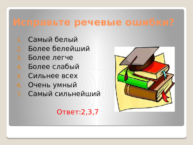 Исправьте речевые ошибки? Самый белый Более белейший Более легче Более слабый Сильнее всех Очень умный Самый сильнейший  Ответ:2,3,7 