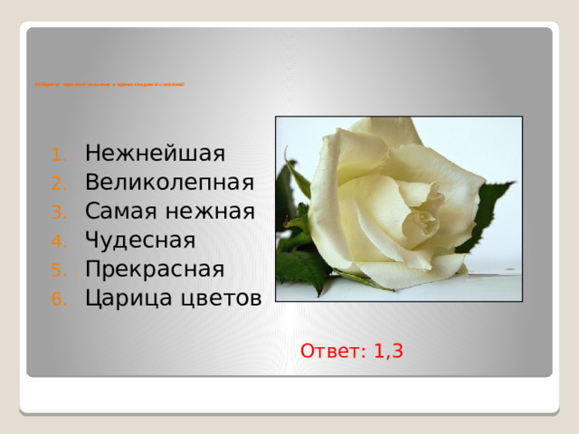         Найдите прилагательные в превосходной степени? Нежнейшая Великолепная Самая нежная Чудесная Прекрасная Царица цветов Ответ: 1,3 