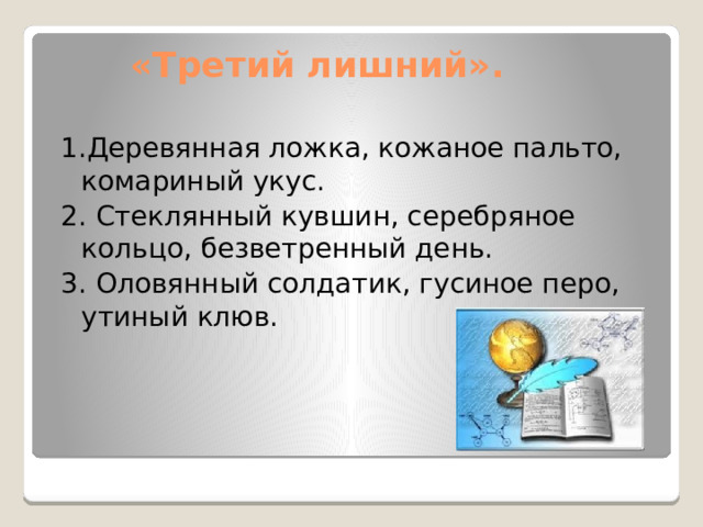 «Третий лишний». 1.Деревянная ложка, кожаное пальто, комариный укус. 2. Стеклянный кувшин, серебряное кольцо, безветренный день. 3. Оловянный солдатик, гусиное перо, утиный клюв. 