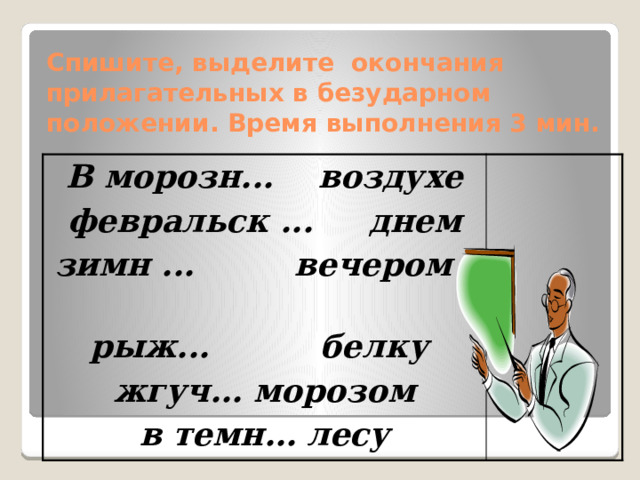 Спишите, выделите окончания прилагательных в безударном положении. Время выполнения 3 мин. В морозн... воздухе февральск ... днем зимн ... вечером рыж... белку жгуч…   морозом в темн… лесу 