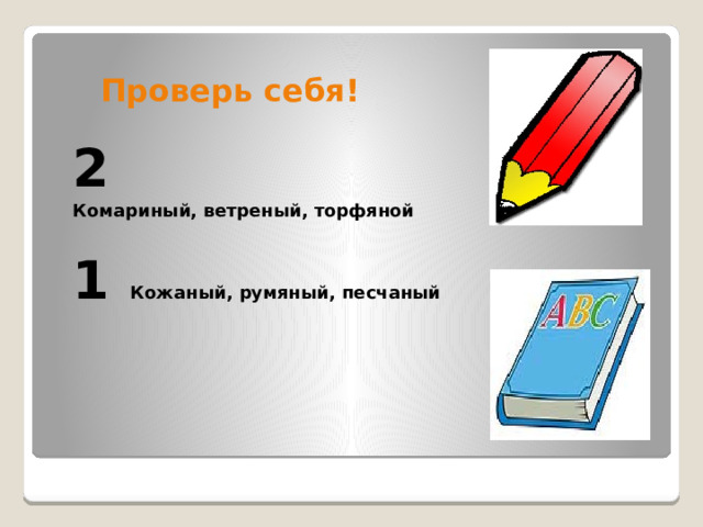  Проверь себя! 2 Комариный, ветреный, торфяной 1   Кожаный, румяный, песчаный 