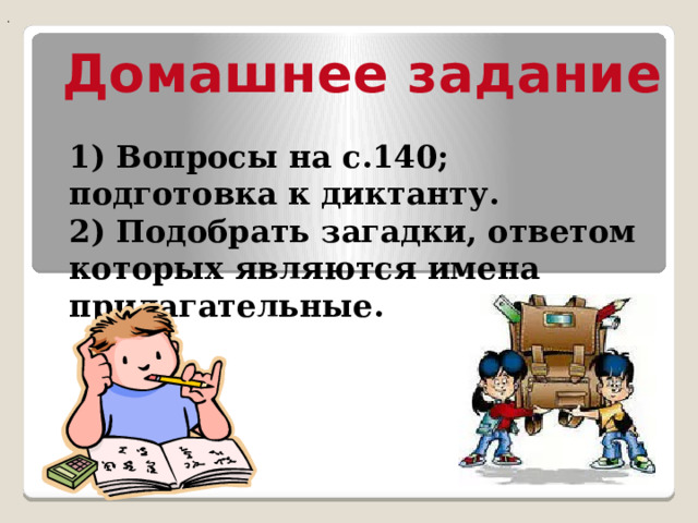 . Домашнее задание  1) Вопросы на с.140; подготовка к диктанту. 2) Подобрать загадки, ответом которых являются имена прилагательные.  