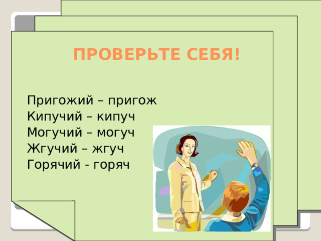 ПРОВЕРЬТЕ СЕБЯ! Пригожий – пригож Кипучий – кипуч Могучий – могуч Жгучий – жгуч Горячий - горяч 
