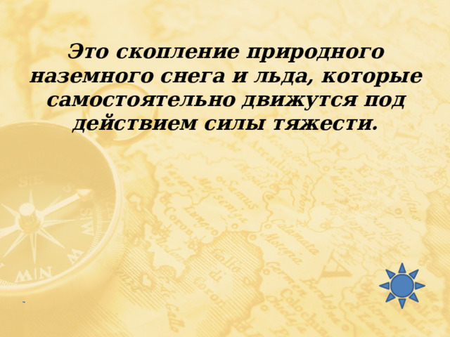 Это скопление природного наземного снега и льда, которые самостоятельно движутся под действием силы тяжести. 