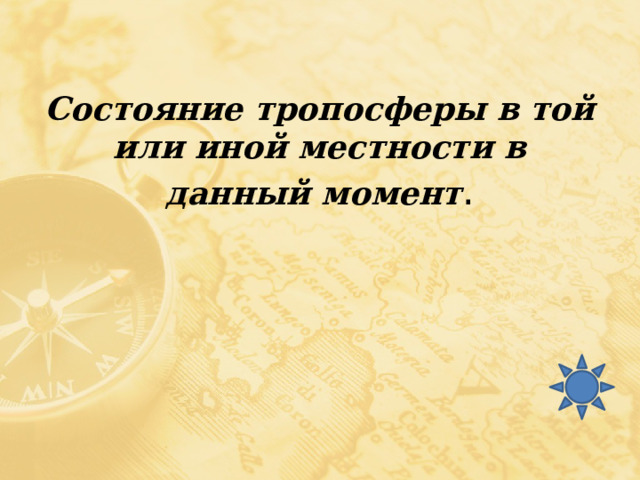Состояние тропосферы в той или иной местности в данный момент . 