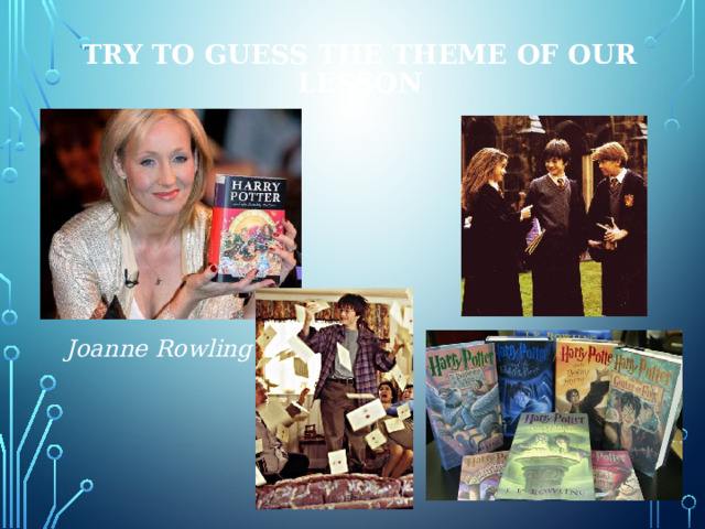 Try to guess the theme of our lesson Joanne Rowling 