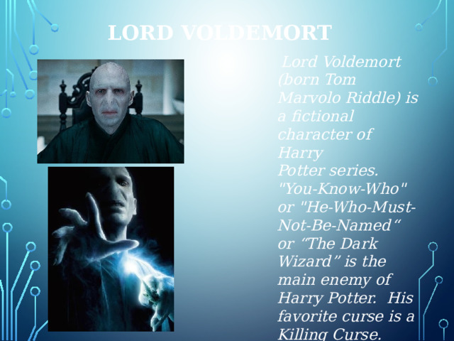 Lord Voldemort   Lord Voldemort (born Tom Marvolo Riddle) is a fictional character of Harry Potter series. 