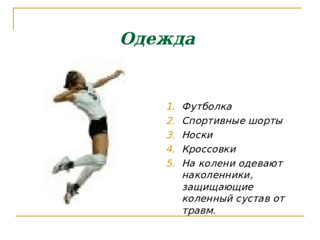 Одежда     Футболка Спортивные шорты Носки Кроссовки На колени одевают наколенники,  защищающие коленный сустав от травм.  