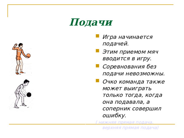 Техника выполнения передачи мяча сверху двумя руками При выполнении передачи нужно успеть занять устойчивое исходное положение, затем, разгибая ноги и руки, отрывистыми касанием кончиков пальцев рук мячу придается нужное направление. Встреча рук с мячом происходит над лицом несколько впереди, нельзя мяч отбивать ладонями, это нарушение правил игры. 