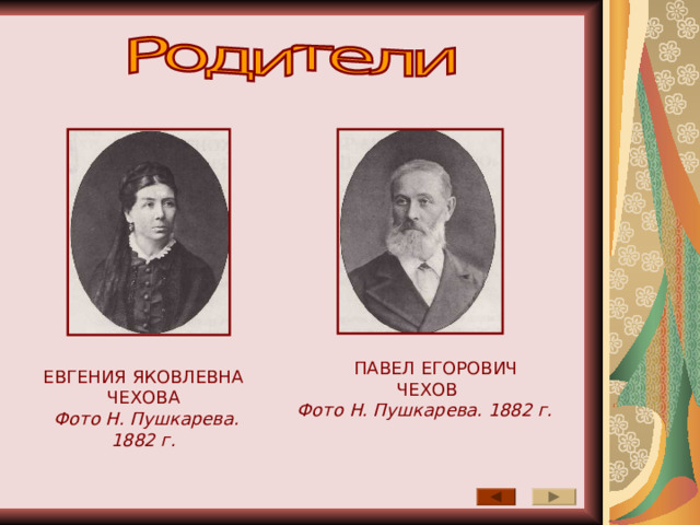  ПАВЕЛ ЕГОРОВИЧ  ЧЕХОВ Фото Н. Пушкарева. 1882 г. ЕВГЕНИЯ ЯКОВЛЕВНА ЧЕХОВА  Фото Н. Пушкарева. 1882 г. 