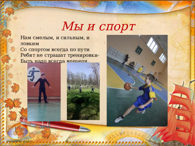 Мы и спорт Нам смелым, и сильным, и ловким Со спортом всегда по пути Ребят не страшат тренировки- Быть надо всегда впереди. 