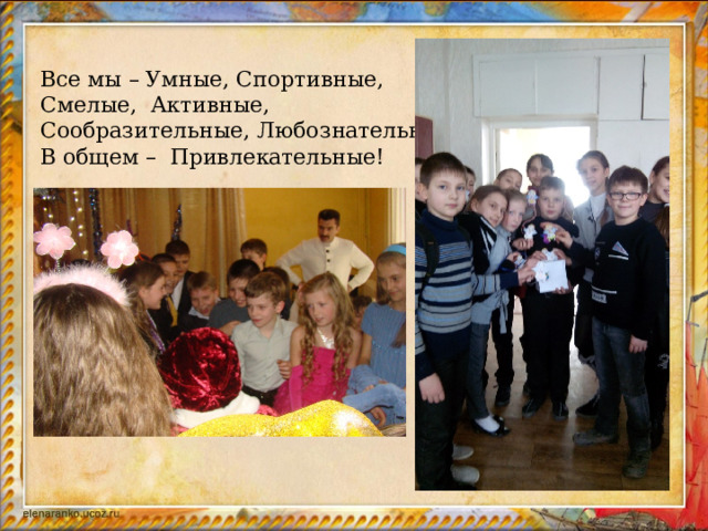 Все мы – Умные, Спортивные, Смелые, Активные, Сообразительные, Любознательные. В общем – Привлекательные! 