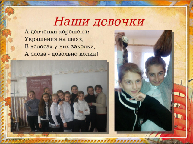 Наши девочки  А девчонки хорошеют:  Украшения на шеях,  В волосах у них заколки,  А слова - довольно колки! 
