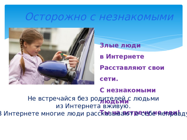  Осторожно с незнакомыми Злые люди в Интернете  Расставляют свои сети.  С незнакомыми людьми  Ты на встречу не иди!   Не встречайся без родителей с людьми из Интернета вживую. В Интернете многие люди рассказывают о себе неправду. 