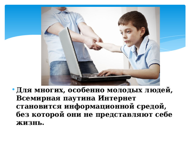 Для многих, особенно молодых людей, Всемирная паутина Интернет становится информационной средой, без которой они не представляют себе жизнь. 