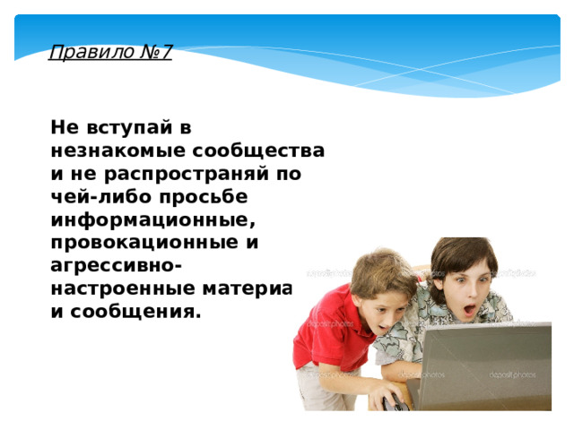 Правило №7 Не вступай в незнакомые сообщества и не распространяй по чей-либо просьбе информационные, провокационные и агрессивно-настроенные материалы и сообщения. 
