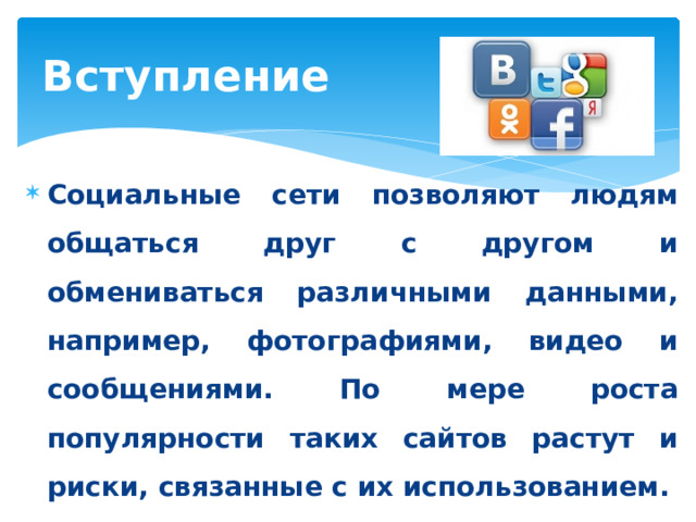 Вступление Социальные сети позволяют людям общаться друг с другом и обмениваться различными данными, например, фотографиями, видео и сообщениями. По мере роста популярности таких сайтов растут и риски, связанные с их использованием.  