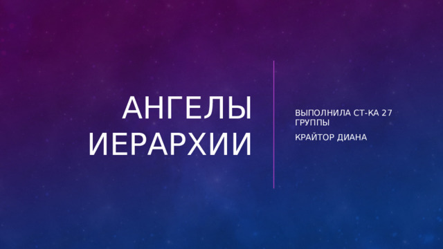 Ангелы иерархии Выполнила ст-ка 27 группы Крайтор Диана 
