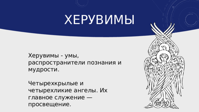 Херувимы Херувимы - умы, распространители познания и мудрости. Четырехкрылые и четырехликие ангелы. Их главное служение — просвещение. 