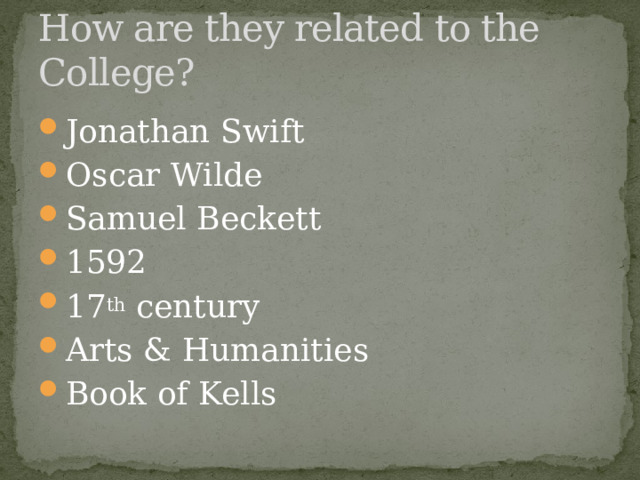 How are they related to the College? Jonathan Swift Oscar Wilde Samuel Beckett 1592 17 th century Arts & Humanities Book of Kells 