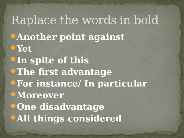 Raplace the words in bold Another point against Yet In spite of this The first advantage For instance/ In particular Moreover One disadvantage All things considered 