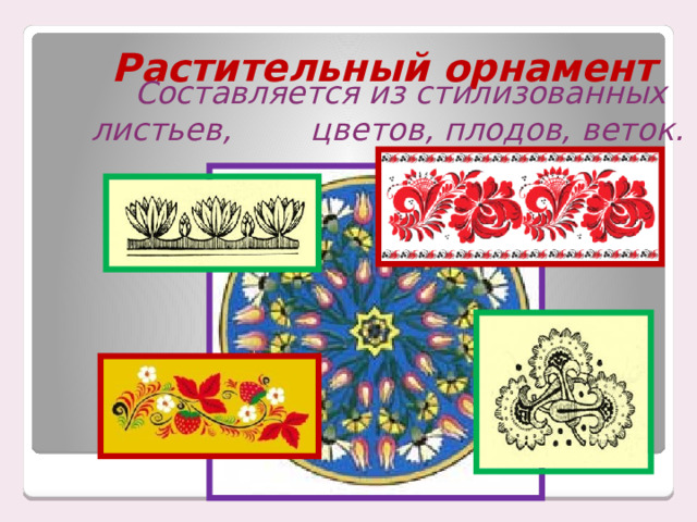 Растительный орнамент  Составляется из стилизованных листьев, цветов, плодов, веток. 