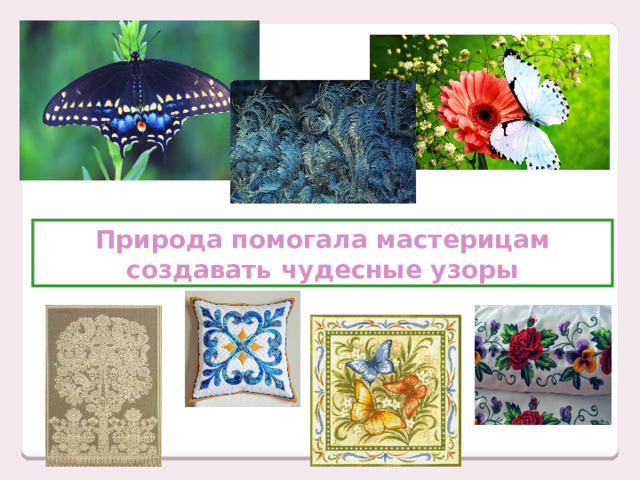 Природа помогала мастерицам создавать чудесные узоры 