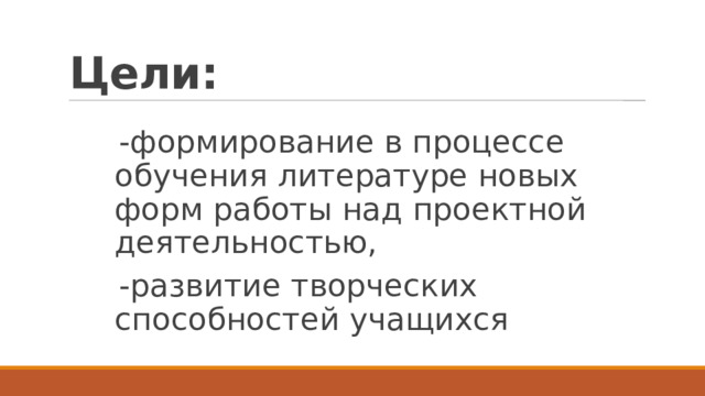 Цели: -формирование в процессе обучения литературе новых форм работы над проектной деятельностью, -развитие творческих способностей учащихся 