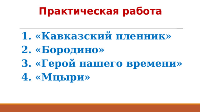 Практическая работа 1. «Кавказский пленник» 2. «Бородино» 3. «Герой нашего времени» 4. «Мцыри» 