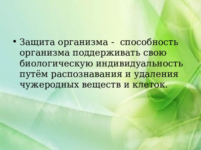Защита организма -   способность организма поддерживать свою биологическую индивидуальность путём распознавания и удаления чужеродных веществ и клеток. 