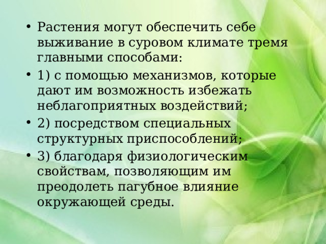 Растения могут обеспечить себе выживание в суровом климате тремя главными способами: 1) с помощью механизмов, которые дают им возможность избежать неблагоприятных воздействий; 2) посредством специальных структурных приспособлений; 3) благодаря физиологическим свойствам, позволяющим им преодолеть пагубное влияние окружающей среды.  