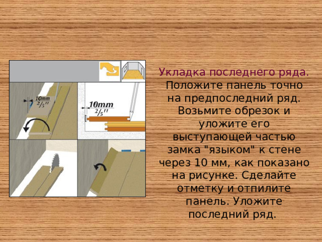 Укладка последнего ряда. Положите панель точно на предпоследний ряд. Возьмите обрезок и уложите его выступающей частью замка 
