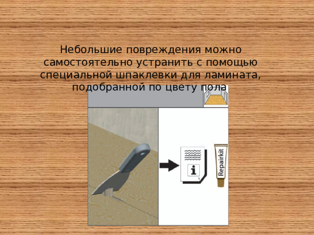 Небольшие повреждения можно самостоятельно устранить с помощью специальной шпаклевки для ламината, подобранной по цвету пола  