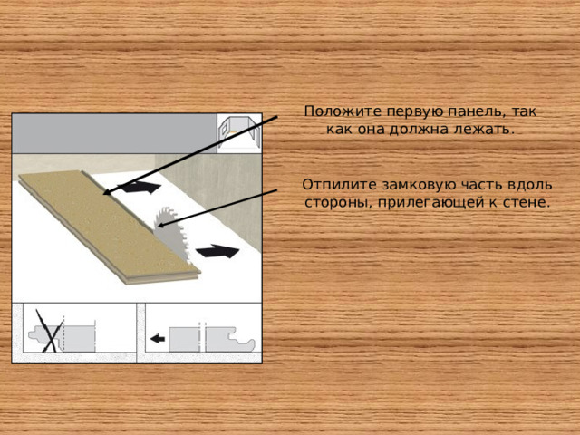 Положите первую панель, так как она должна лежать. Отпилите замковую часть вдоль стороны, прилегающей к стене 