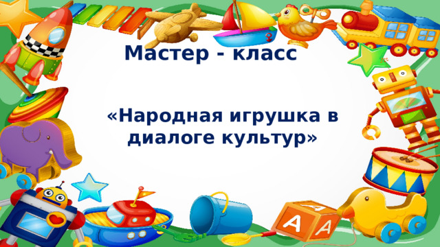 Мастер - класс «Народная игрушка в диалоге культур» 
