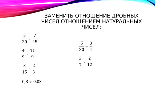Заменить отношение дробных чисел отношением натуральных чисел:     