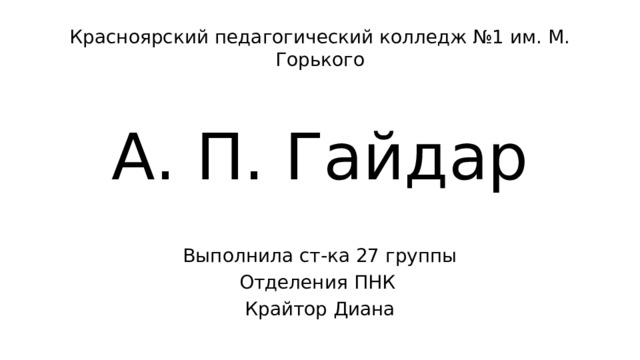 Красноярский педагогический колледж №1 им. М. Горького А. П. Гайдар Выполнила ст-ка 27 группы Отделения ПНК Крайтор Диана 
