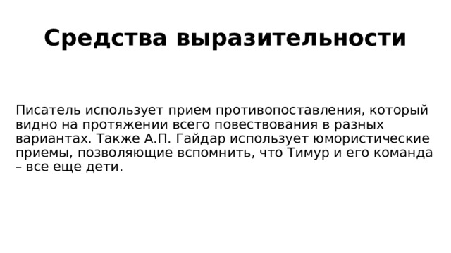 Средства выразительности Писатель использует прием противопоставления, который видно на протяжении всего повествования в разных вариантах. Также А.П. Гайдар использует юмористические приемы, позволяющие вспомнить, что Тимур и его команда – все еще дети. 