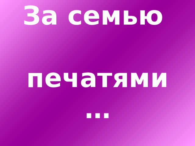 За семью   печатями… 