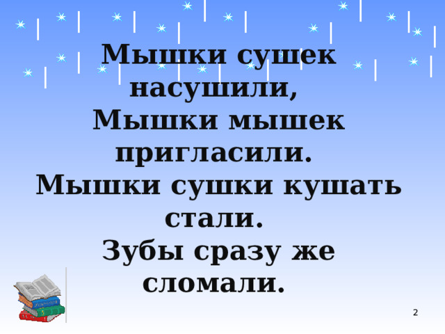 Мышки сушек насушили,  Мышки мышек пригласили.  Мышки сушки кушать стали.  Зубы сразу же сломали.  