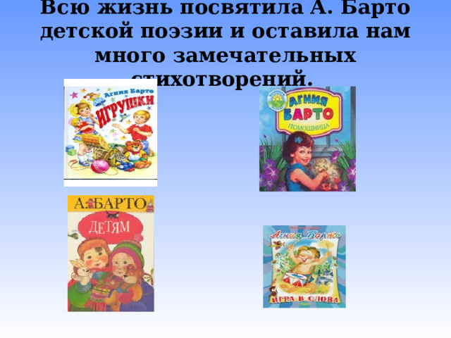 Всю жизнь посвятила А. Барто детской поэзии и оставила нам много замечательных стихотворений. 
