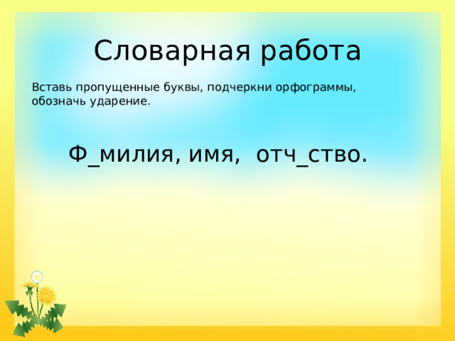 Словарная работа Вставь пропущенные буквы, подчеркни орфограммы, обозначь ударение. Ф_милия, имя, отч_ство.  