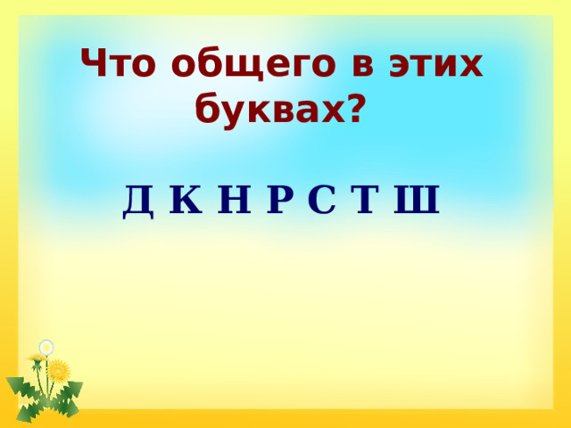 Что общего в этих буквах?   Д К Н Р С Т Ш 
