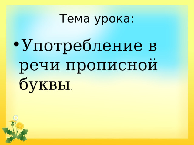 Тема урока: Употребление в речи прописной буквы . 